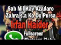 Sab mil kay azadaro Zehra s.a ko do pursa Fullscreen Whatsapp Status Irfan haider Whatsapp Status Video Download Free