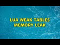 Lua weak tables memory leak (3 Solutions!!)