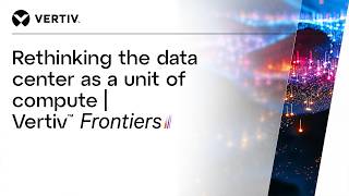 Rethinking the data center as a unit of compute | Vertiv™ Frontiers