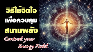 วิธีใช้จิตใจ เพื่อควบคุมสนามพลัง Control your Energy Field