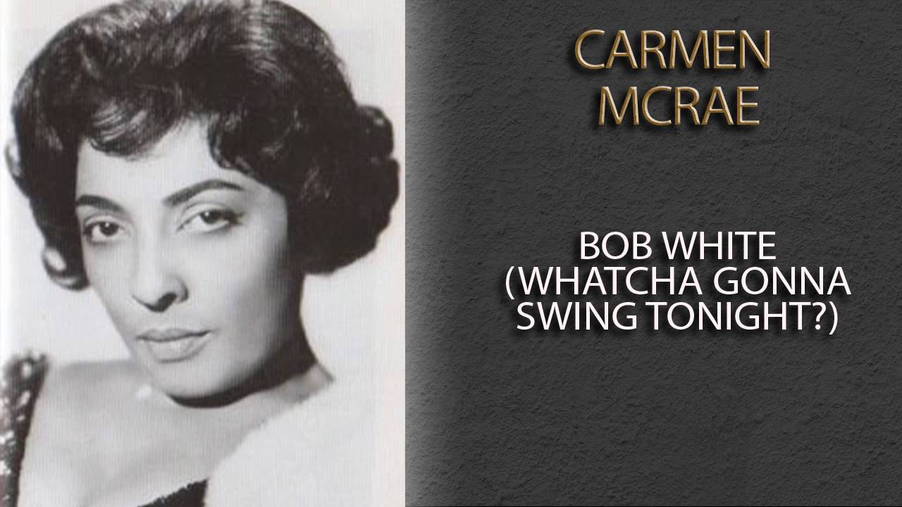 CARMEN MCRAE - BOB WHITE (WHATCHA GONNA SWING TONIGHT?)