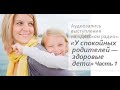 У спокойных родителей — здоровые дети. Часть 1