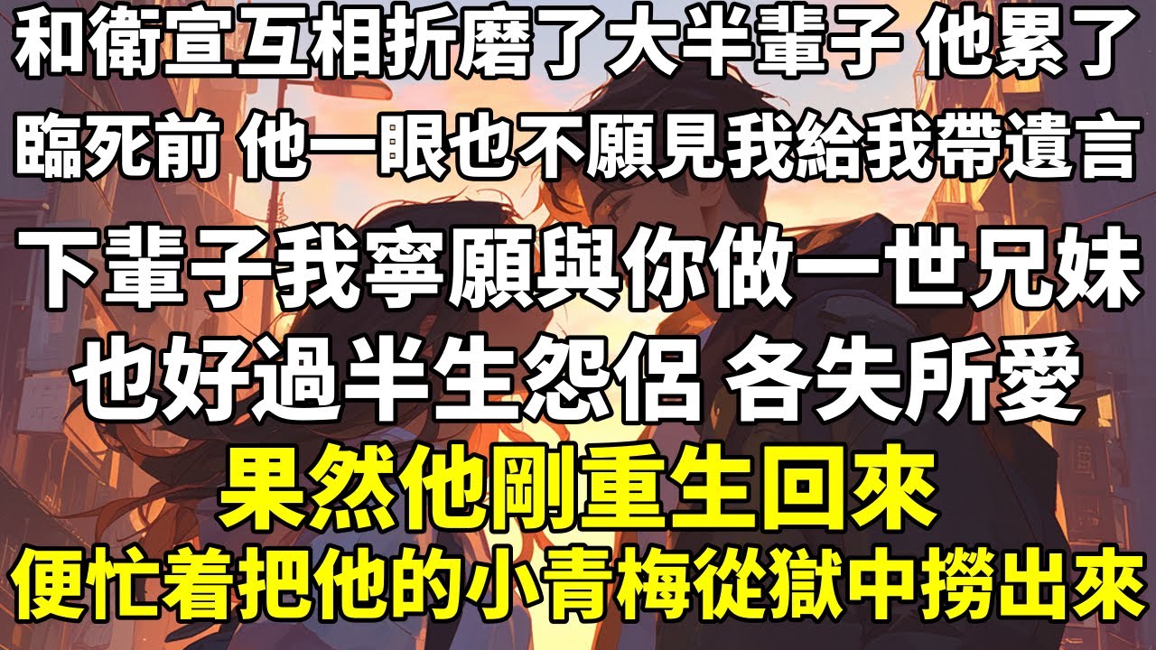 和衛宣互相折磨了大半輩子，他累了。臨死前，他一眼也不願見我，讓兒女給我帶遺言。「下輩子我寧願與你做一世兄妹，也好過半生怨侶，各失所愛。」