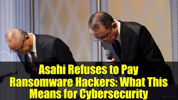 Asahi Refuses to Pay Ransomware Hackers: What This Means for Cybersecurity