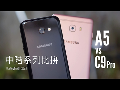 [獨家評測]Samsung Galaxy A5(2017) vs Galaxy C9 Pro，中階雙系列比拼！FlashingDroid 出品
