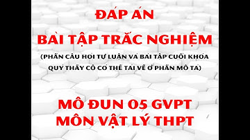 ĐÁP ÁN BÀI TẬP CUỐI KHÓA MÔ ĐUN 5 (MODULE 5) MÔN VẬT LÝ THPT - TẬP HUẤN GVPT