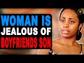 Woman is Jealous Of Boyfriends Son,The This Happens