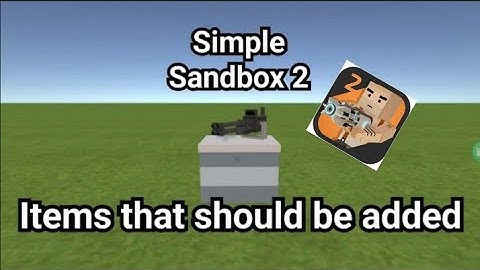 Things that should be added to simple sandbox 2 part 1