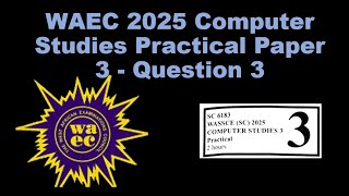 📘 WAEC 2025 Computer Studies Practicals (Paper 3) | Question 3 Tutorial