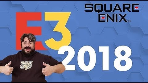 Square Enix E3 Press Conference 2018: My thoughts and discussion....