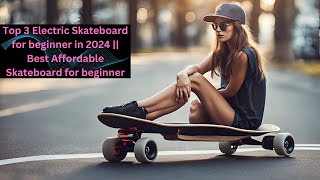 Top 3 Electric Skateboard for beginner in 2024 || Best Affordable Skateboard for beginner