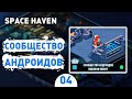 СООБЩЕСТВО АНДРОИДОВ! - #4 SPACE HAVEN ПРОХОЖДЕНИЕ