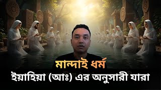 মান্দাই (সাবাই) ধর্মঃ ইয়াহিয়া (আঃ) এর অনুসারী। Mandaeism & John the Baptist Explained in Bangla