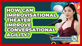 How Can Improvisational Theater Improve Conversational Agility? - Communicate Clearly Together