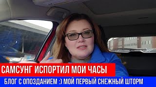 🔴САМСУНГ ИСПОРТИЛ МОИ ЧАСЫ 🔴БЛОГ С ОПОЗДАНИЕМ :) 🔴МОЙ ПЕРВЫЙ СНЕЖНЫЙ ШТОРМ