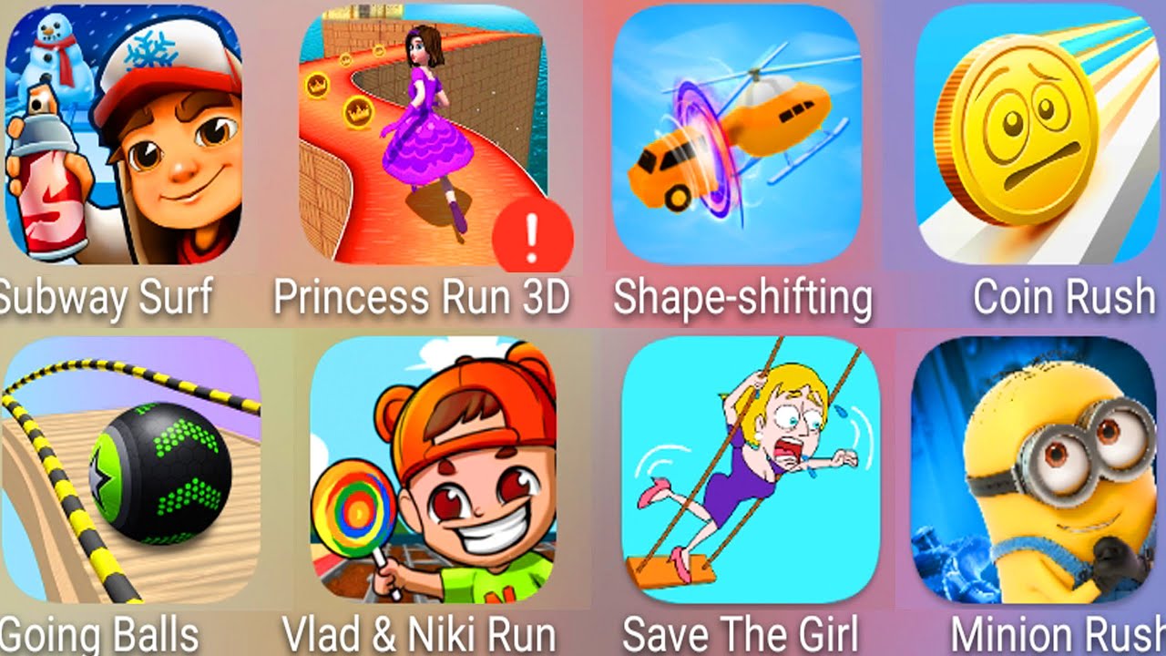 Subway Surf,Princess Run 3D,Shape Shifting,Coin Rush,Minion Rush,Vlad & Niki Run,Going Balls.......