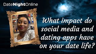What impact do social media and dating apps have on your date life?