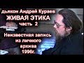 д.Андрей Кураев. ЖИВАЯ ЭТИКА часть 2. неизвестная архивная запись.