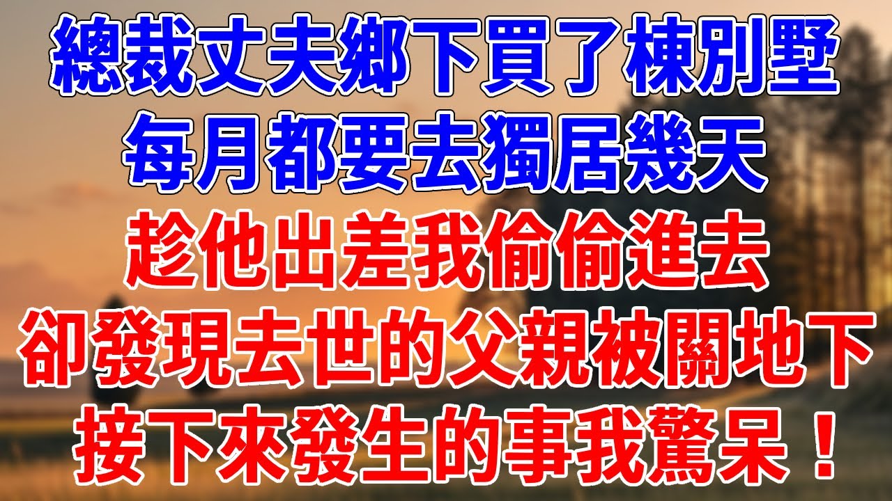 總裁丈夫鄉下買了棟別墅，每月都要去獨居幾天。趁他出差我偷偷進去，卻發現去世的父親被關地下，接下來發生的事我驚呆！#為人處世#經驗#情感故事#戀愛#情感#婚姻#人生感悟