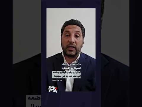 خالد ممتاز يكشف السيناريو الأخطر اجتيا ح جنوب لبنان وضمه الى ممر داوود في سوريا