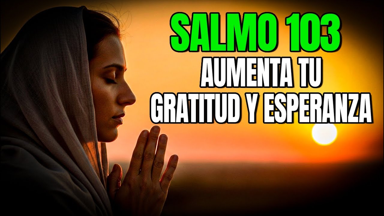 Salmo 103: ORACIÓN DE LA MAÑANA que AUMENTA tu GRATITUD y esperanza ...