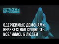Одержимые демонами неизвестная сущность вселилась в людей Экстрасенсы ведут расследование Одержимые демонами неизвестная сущность вселилась в людей Экстрасенсы ведут расследование