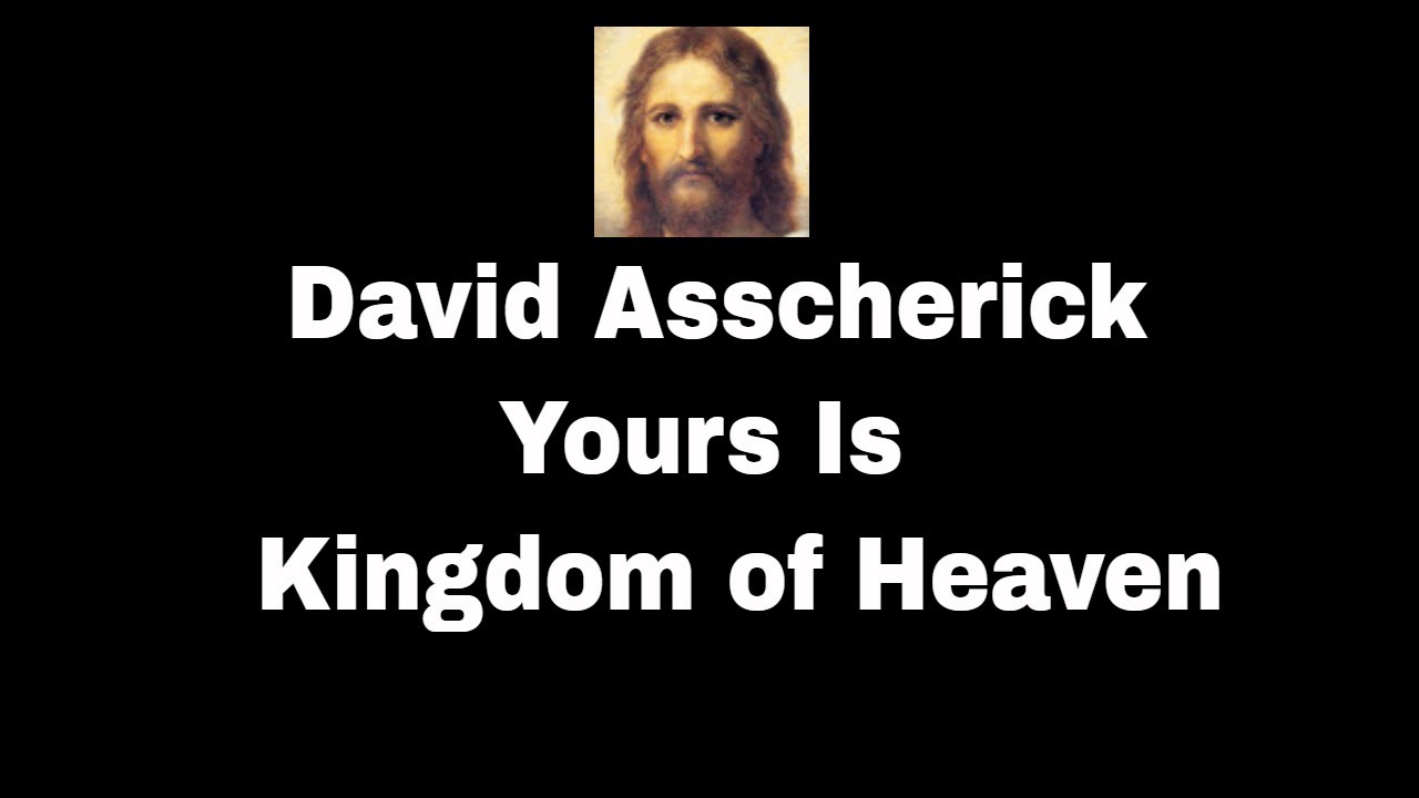 David Asscherick     Yours Is the Kingdom of Heaven    SecondComing.org
