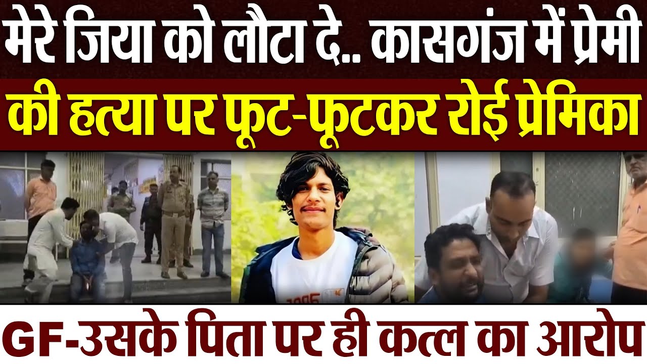 Kasganj News | मेरे जिया को लौटा दे.. कासगंज में प्रेमी की हत्या.. रोई प्रेमिका, GF-परिजन पर आरोप