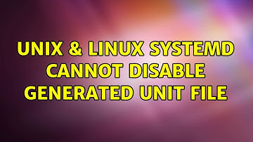 Unix & Linux: systemd: Cannot disable generated unit file (2 Solutions!!)