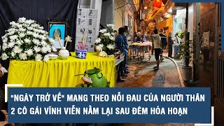 'Ngày trở về' mang theo nỗi đau của người thân 2 cô gái vĩnh viễn nằm lại sau đêm hỏa hoạn ở tuổi 25