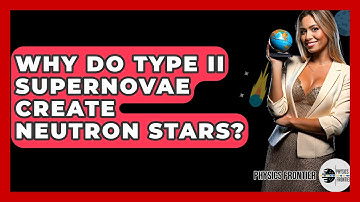 Why Do Type II Supernovae Create Neutron Stars? - Physics Frontier