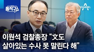 이원석 검찰총장 “文도 살아있는 수사 못 말린다 해” | 김진의 돌직구쇼 1365 회