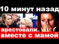 10 минут назад / арестовали вместе с мамой / чп Собчак Михалков