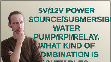 Raspberrypi: 5v/12v power source/submersible water pump/RPI/relay. What kind of combination is su...