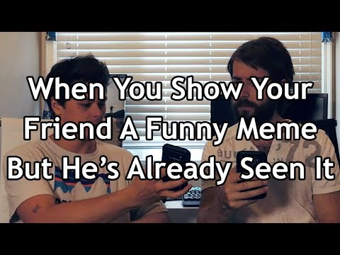 when-you-show-your-friend-a-funny-meme-but-he's-already-seen-it