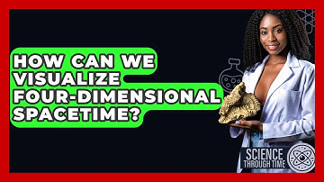 How Can We Visualize Four-dimensional Spacetime? - Science Through Time