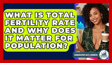 What Is Total Fertility Rate And Why Does It Matter For Population? - Demographic Data Answers