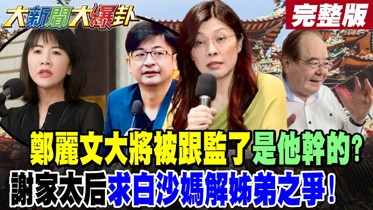 【#大新聞大爆卦 下】鄭麗文大將被跟監了是他幹的?謝家太后求白沙媽解姊弟之爭! 完整版 @大新聞大爆卦HotNewsTalk​