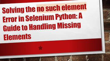 Solving the no such element Error in Selenium Python: A Guide to Handling Missing Elements