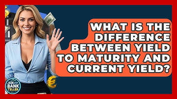 What Is The Difference Between Yield To Maturity And Current Yield? - Ask Your Bank Teller