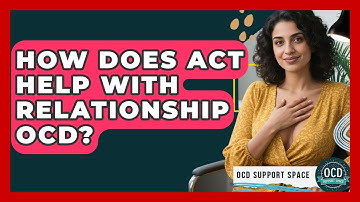 How Does ACT Help With Relationship OCD? - OCD Support Space