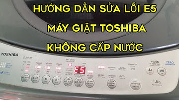 HƯỚNG DẪN SỬA LỖI E5 MÁY GIẶT TOSHIBA,KHÔNG CẤP NƯỚC!