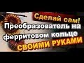 Как Сделать Преобразователь на Ферритовом кольце Своими Руками / Электронные поделки / Sekretmastera