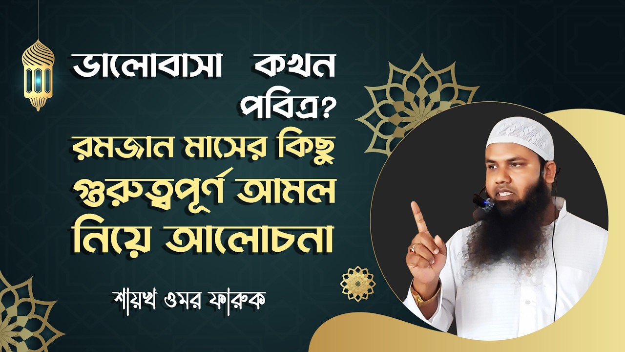 ভালোবাসা কখন পবিত্র? | রমজান মাসের কিছু গুরুত্বপূর্ণ আমল নিয়ে আলোচনা | Shaykh omar Faruk
