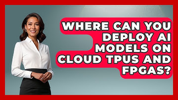 Where Can You Deploy AI Models On Cloud TPUs And FPGAs? - Learning To Code With AI