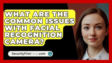 What Are The Common Issues With Facial Recognition Camera? - SecurityFirstCorp.com