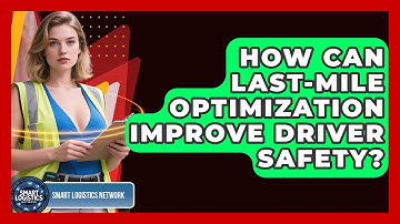 How Can Last-mile Optimization Improve Driver Safety? - Smart Logistics Network