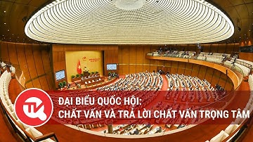 Đại biểu Quốc hội: Chất vấn và trả lời chất vấn trọng tâm | Truyền hình Quốc hội Việt Nam