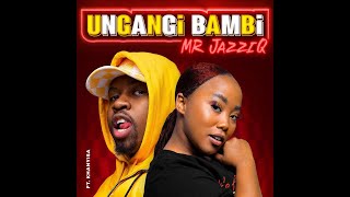 Mr JazziQ_ Ungangi Bambi Feat Khanyisa  Audio