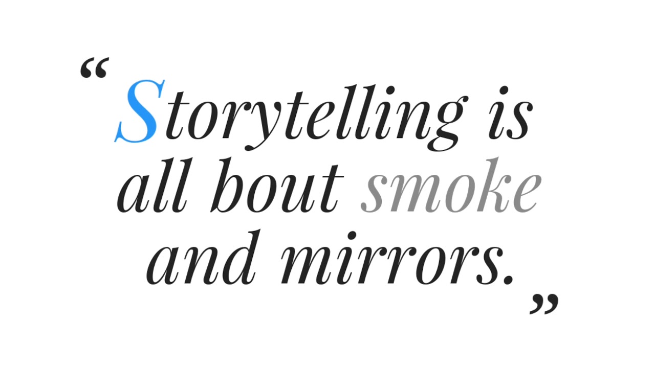 "Storytelling is all bout smoke and mirrors." YouTube
